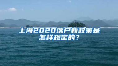 上海2020落戶新政策是怎樣規(guī)定的？