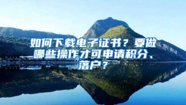 如何下載電子證書(shū)？要做哪些操作才可申請(qǐng)積分、落戶？