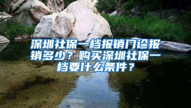 深圳社保一檔報銷門診報銷多少？購買深圳社保一檔要什么條件？