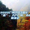 2022廣州入戶(hù)3難4“意”，入戶(hù)廣州，辦理需謹(jǐn)記