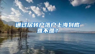 通過居轉戶落戶上海到底難不難？