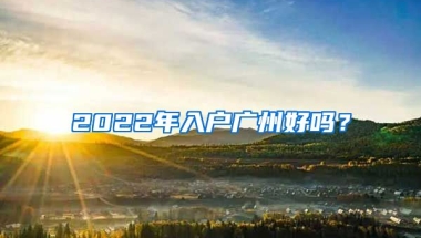 2022年入戶廣州好嗎？