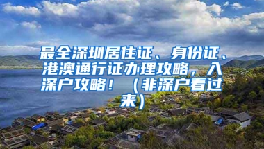 最全深圳居住證、身份證、港澳通行證辦理攻略，入深戶攻略?。ǚ巧顟艨催^來）