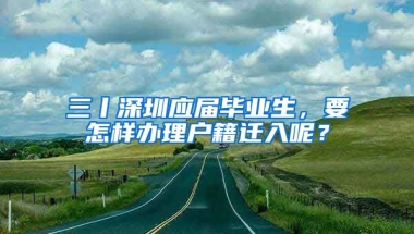 三丨深圳應(yīng)屆畢業(yè)生，要怎樣辦理戶籍遷入呢？