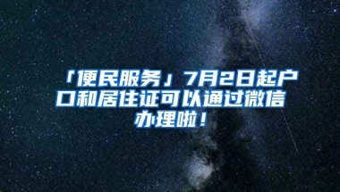 「便民服務(wù)」7月2日起戶口和居住證可以通過微信辦理啦！