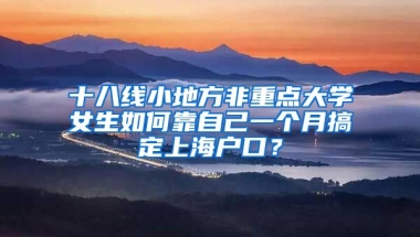 十八線小地方非重點大學(xué)女生如何靠自己一個月搞定上海戶口？