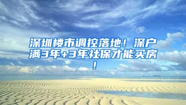 深圳樓市調(diào)控落地！深戶滿3年+3年社保才能買房！