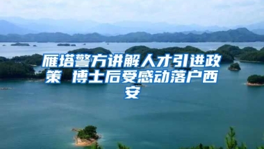 雁塔警方講解人才引進政策 博士后受感動落戶西安