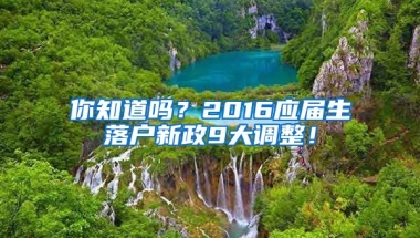 你知道嗎？2016應(yīng)屆生落戶新政9大調(diào)整！