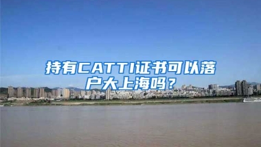 持有CATTI證書可以落戶大上海嗎？