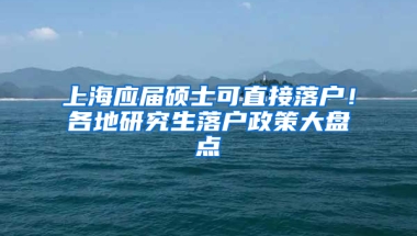 上海應(yīng)屆碩士可直接落戶！各地研究生落戶政策大盤(pán)點(diǎn)