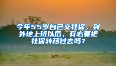 今年55歲自己交社保，到外地上班以后，有必要把社保轉(zhuǎn)移過去嗎？