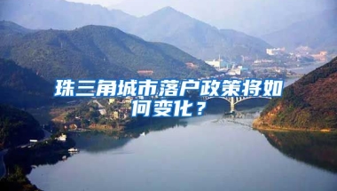 珠三角城市落戶政策將如何變化？