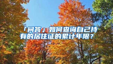 「問答」如何查詢自己持有的居住證的累計(jì)年限？