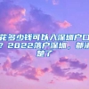 花多少錢可以入深圳戶口？2022落戶深圳，都清楚了