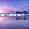 擁有中級(jí)職稱(chēng)如何落戶(hù)？