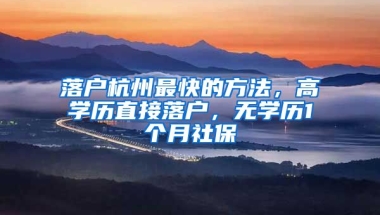 落戶杭州最快的方法，高學歷直接落戶，無學歷1個月社保