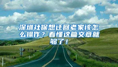 深圳社保想遷回老家該怎么操作？看懂這篇文章就夠了！