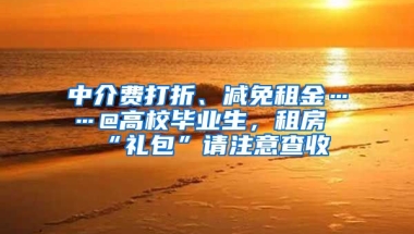 中介費(fèi)打折、減免租金……@高校畢業(yè)生，租房“禮包”請(qǐng)注意查收