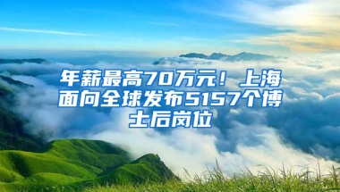 年薪最高70萬元！上海面向全球發(fā)布5157個博士后崗位