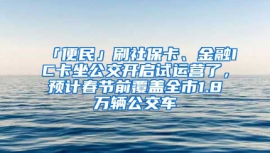 「便民」刷社?？ā⒔鹑贗C卡坐公交開啟試運(yùn)營(yíng)了，預(yù)計(jì)春節(jié)前覆蓋全市1.8萬(wàn)輛公交車