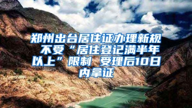 鄭州出臺居住證辦理新規(guī) 不受“居住登記滿半年以上”限制 受理后10日內(nèi)拿證