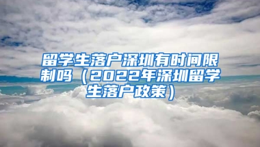 留學生落戶深圳有時間限制嗎（2022年深圳留學生落戶政策）