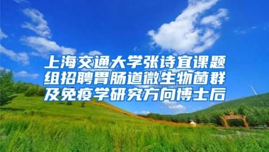 上海交通大學(xué)張詩宜課題組招聘胃腸道微生物菌群及免疫學(xué)研究方向博士后