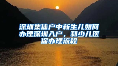 深圳集體戶中新生兒如何辦理深圳入戶，和少兒醫(yī)保辦理流程