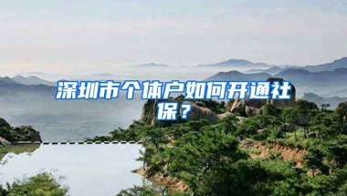 深圳市個(gè)體戶如何開通社保？