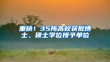 重磅！35所高校獲批博士、碩士學(xué)位授予單位