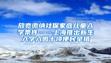 放寬繳納社保家庭兒童入學條件……上海推出新生入學入園十項便民舉措