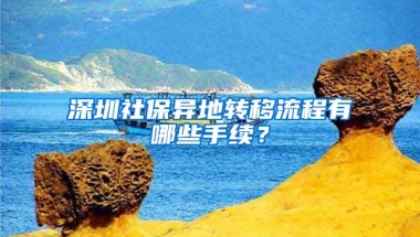 深圳社保異地轉(zhuǎn)移流程有哪些手續(xù)？