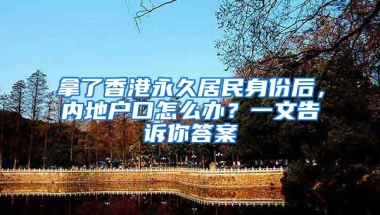 拿了香港永久居民身份后，內(nèi)地戶口怎么辦？一文告訴你答案