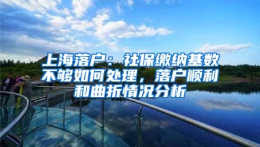 上海落戶：社保繳納基數(shù)不夠如何處理，落戶順利和曲折情況分析