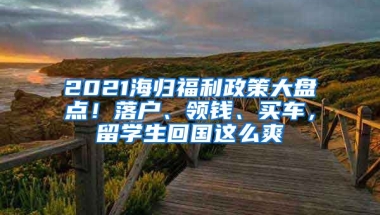 2021海歸福利政策大盤點(diǎn)！落戶、領(lǐng)錢、買車，留學(xué)生回國這么爽