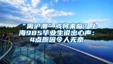 “離滬潮”或?qū)砼R？上海985畢業(yè)生說出心聲：4點(diǎn)原因令人無奈