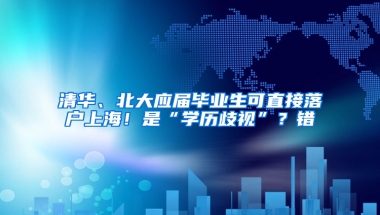 清華、北大應(yīng)屆畢業(yè)生可直接落戶上海！是“學(xué)歷歧視”？錯