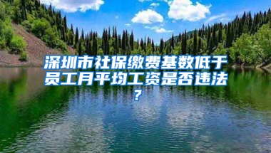 深圳市社保繳費基數(shù)低于員工月平均工資是否違法？