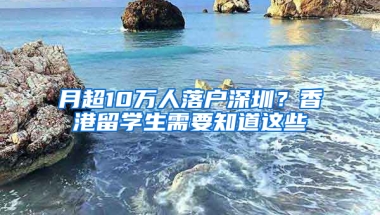 月超10萬人落戶深圳？香港留學生需要知道這些