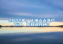 2022年，上海六大落戶(hù)方式，你知道幾種？