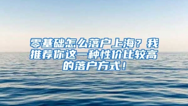 零基礎怎么落戶上海？我推薦你這一種性價比較高的落戶方式！