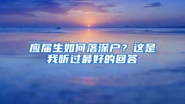 應(yīng)屆生如何落深戶？這是我聽過最好的回答