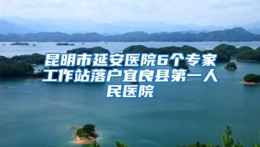 昆明市延安醫(yī)院6個(gè)專家工作站落戶宜良縣第一人民醫(yī)院