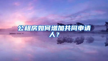 公租房如何增加共同申請(qǐng)人？