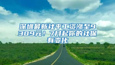 深圳最新社平工資漲至9309元！7月起你的社保有變化