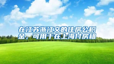 在江蘇浙江交的住房公積金，可用于在上海付房租