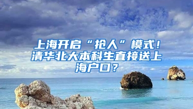 上海開(kāi)啟“搶人”模式！清華北大本科生直接送上海戶口？