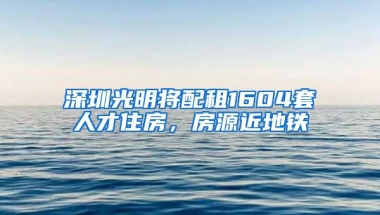 深圳光明將配租1604套人才住房，房源近地鐵