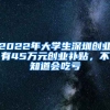 2022年大學(xué)生深圳創(chuàng)業(yè)有45萬元創(chuàng)業(yè)補(bǔ)貼，不知道會吃虧